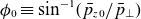 phi 0 identical to sine Superscript negative 1 Baseline left parenthesis p overbar Subscript z Baseline 0 Baseline divided by p overbar Subscript up tack Baseline right parenthesis