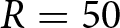 upper R equals 50