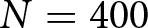 upper N equals 400