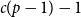 c left parenthesis p minus 1 right parenthesis minus 1