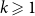 k greater than or slanted equals 1