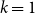 k equals 1