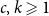 c comma k greater than or slanted equals 1