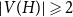 StartAbsoluteValue upper V left parenthesis upper H right parenthesis EndAbsoluteValue greater than or slanted equals 2
