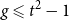 g less than or slanted equals t squared minus 1