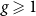 g greater than or slanted equals 1