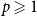 p greater than or slanted equals 1