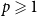 p greater than or slanted equals 1