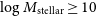 log upper M Subscript normal s normal t normal e normal l normal l normal a normal r Baseline greater than or equals 10