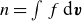 n equals integral f normal d bold italic v