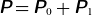 sans serif bold italic upper P equals sans serif bold italic upper P Subscript 0 Baseline plus sans serif bold italic upper P Subscript 1 Baseline