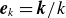 bold italic e Subscript k Baseline equals bold italic k divided by k