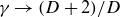 gamma right arrow left parenthesis upper D plus 2 right parenthesis divided by upper D