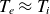 upper T Subscript e Baseline almost equals upper T Subscript i