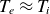 upper T Subscript e Baseline almost equals upper T Subscript i