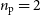 n Subscript normal p Baseline equals 2
