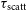 tau Subscript normal s normal c normal a normal t normal t