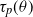 tau Subscript p Baseline left parenthesis theta right parenthesis