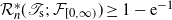 script upper R Subscript n Superscript asterisk Baseline left parenthesis script upper T Subscript normal s Baseline semicolon script upper F Subscript left bracket 0 comma normal infinity right parenthesis Baseline right parenthesis greater than or equals 1 minus normal e Superscript negative 1