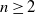 n greater than or equals 2