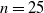 n equals 25