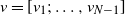 v equals left bracket v 1 semicolon ellipsis comma v Subscript upper N minus 1 Baseline right bracket
