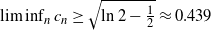 limit inf Underscript n Endscripts c Subscript n Baseline greater than or equals StartRoot ln 2 minus one half EndRoot almost equals 0.439