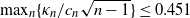 max Underscript n Endscripts left brace kappa Subscript n Baseline divided by c Subscript n Baseline StartRoot n minus 1 EndRoot right brace less than or equals 0.451
