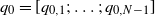 q 0 equals left bracket q Subscript 0 comma 1 Baseline semicolon ellipsis semicolon q Subscript 0 comma upper N minus 1 Baseline right bracket