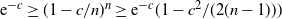 normal e Superscript negative c Baseline greater than or equals left parenthesis 1 minus c divided by n right parenthesis Superscript n Baseline greater than or equals normal e Superscript negative c Baseline left parenthesis 1 minus c squared divided by left parenthesis 2 left parenthesis n minus 1 right parenthesis right parenthesis right parenthesis