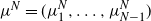 mu Superscript upper N Baseline equals left parenthesis mu 1 Superscript upper N Baseline comma ellipsis comma mu Subscript upper N minus 1 Superscript upper N Baseline right parenthesis