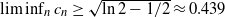 limit inf Underscript n Endscripts c Subscript n Baseline greater than or equals StartRoot ln 2 minus 1 divided by 2 EndRoot almost equals 0.439