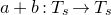 a plus b colon upper T Subscript s Baseline right arrow upper T Subscript s Baseline