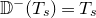 double struck upper D Superscript minus Baseline left parenthesis upper T Subscript s Baseline right parenthesis equals upper T Subscript s