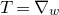 upper T equals nabla Subscript w Baseline