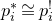 p Subscript i Superscript asterisk Baseline approximately equals p Subscript i Superscript factorial