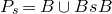 upper P Subscript s Baseline equals upper B union upper B s upper B
