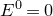 upper E Superscript 0 Baseline equals 0
