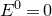 upper E Superscript 0 Baseline equals 0