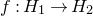 f colon upper H 1 right arrow upper H 2