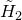 upper H overtilde Subscript 2
