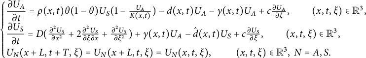 StartLayout 1st Row StartLayout Enlarged left brace 1st Row StartFraction partial differential upper U Subscript upper A Baseline Over partial differential t EndFraction equals rho left parenthesis x comma t right parenthesis theta left parenthesis 1 minus theta right parenthesis upper U Subscript upper S Baseline left parenthesis 1 minus StartFraction upper U Subscript upper A Baseline Over upper K left parenthesis x comma t right parenthesis EndFraction right parenthesis minus d left parenthesis x comma t right parenthesis upper U Subscript upper A Baseline minus gamma left parenthesis x comma t right parenthesis upper U Subscript upper A Baseline plus c StartFraction partial differential upper U Subscript upper A Baseline Over partial differential xi EndFraction comma left parenthesis x comma t comma xi right parenthesis element of double struck upper R cubed comma 2nd Row StartFraction partial differential upper U Subscript upper S Baseline Over partial differential t EndFraction equals upper D left parenthesis StartFraction partial differential squared upper U Subscript upper S Baseline Over partial differential x squared EndFraction plus 2 StartFraction partial differential squared upper U Subscript upper S Baseline Over partial differential xi partial differential x EndFraction plus StartFraction partial differential squared upper U Subscript upper S Baseline Over partial differential xi squared EndFraction right parenthesis plus gamma left parenthesis x comma t right parenthesis upper U Subscript upper A Baseline minus ModifyingAbove d With caret left parenthesis x comma t right parenthesis upper U Subscript upper S Baseline plus c StartFraction partial differential upper U Subscript upper S Baseline Over partial differential xi EndFraction comma left parenthesis x comma t comma xi right parenthesis element of double struck upper R cubed comma 3rd Row upper U Subscript upper N Baseline left parenthesis x plus upper L comma t plus upper T comma xi right parenthesis equals upper U Subscript upper N Baseline left parenthesis x plus upper L comma t comma xi right parenthesis equals upper U Subscript upper N Baseline left parenthesis x comma t comma xi right parenthesis comma left parenthesis x comma t comma xi right parenthesis element of double struck upper R cubed comma upper N equals upper A comma upper S period EndLayout EndLayout