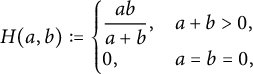 upper H left parenthesis a comma b right parenthesis colon equals StartLayout Enlarged left brace 1st Row 1st Column StartFraction a b Over a plus b EndFraction comma 2nd Column a plus b greater than 0 comma 2nd Row 1st Column 0 comma 2nd Column a equals b equals 0 comma EndLayout