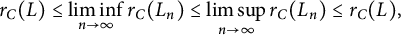StartLayout 1st Row r Subscript upper C Baseline left parenthesis upper L right parenthesis less than or equals limit inf Underscript n right arrow infinity Endscripts r Subscript upper C Baseline left parenthesis upper L Subscript n Baseline right parenthesis less than or equals limit sup Underscript n right arrow infinity Endscripts r Subscript upper C Baseline left parenthesis upper L Subscript n Baseline right parenthesis less than or equals r Subscript upper C Baseline left parenthesis upper L right parenthesis comma EndLayout