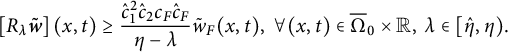 left bracket upper R Subscript lamda Baseline bold italic w overtilde right bracket left parenthesis x comma t right parenthesis greater than or equals StartFraction ModifyingAbove c With caret Subscript 1 Superscript 2 Baseline ModifyingAbove c With caret Subscript 2 Baseline c Subscript upper F Baseline ModifyingAbove c With caret Subscript upper F Baseline Over eta minus lamda EndFraction ModifyingAbove w With tilde Subscript upper F Baseline left parenthesis x comma t right parenthesis comma for all left parenthesis x comma t right parenthesis element of normal upper Omega overbar Subscript 0 Baseline times double struck upper R comma lamda element of left bracket ModifyingAbove eta With caret comma eta right parenthesis period