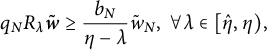 q Subscript upper N Baseline upper R Subscript lamda Baseline bold italic w overtilde greater than or equals StartFraction b Subscript upper N Baseline Over eta minus lamda EndFraction w overtilde Subscript upper N Baseline comma for all lamda element of left bracket ModifyingAbove eta With caret comma eta right parenthesis comma
