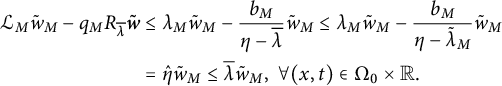 StartLayout 1st Row 1st Column script upper L Subscript upper M Baseline w overtilde Subscript upper M minus q Subscript upper M Baseline upper R Subscript lamda overbar Baseline bold italic w overtilde 2nd Column less than or equals lamda Subscript upper M Baseline w overtilde Subscript upper M Baseline minus StartFraction b Subscript upper M Baseline Over eta minus lamda overbar EndFraction w overtilde Subscript upper M Baseline less than or equals lamda Subscript upper M Baseline w overtilde Subscript upper M Baseline minus StartFraction b Subscript upper M Baseline Over eta minus lamda overtilde Subscript upper M Baseline EndFraction w overtilde Subscript upper M Baseline 2nd Row 1st Column Blank 2nd Column equals ModifyingAbove eta With caret w overtilde Subscript upper M Baseline less than or equals lamda overbar w overtilde Subscript upper M Baseline comma for all left parenthesis x comma t right parenthesis element of normal upper Omega 0 times double struck upper R period EndLayout