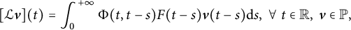 left bracket script upper L bold italic v right bracket left parenthesis t right parenthesis equals integral Subscript 0 Superscript plus infinity Baseline normal upper Phi left parenthesis t comma t minus s right parenthesis upper F left parenthesis t minus s right parenthesis bold italic v left parenthesis t minus s right parenthesis normal d s comma for all t element of double struck upper R comma bold italic v element of double struck upper P comma