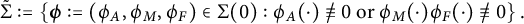 StartLayout 1st Row ModifyingAbove normal upper Sigma With tilde colon equals StartSet bold italic phi colon equals left parenthesis phi Subscript upper A Baseline comma phi Subscript upper M Baseline comma phi Subscript upper F Baseline right parenthesis element of normal upper Sigma left parenthesis 0 right parenthesis colon phi Subscript upper A Baseline left parenthesis dot right parenthesis not identical to 0 or phi Subscript upper M Baseline left parenthesis dot right parenthesis phi Subscript upper F Baseline left parenthesis dot right parenthesis not identical to 0 EndSet period EndLayout