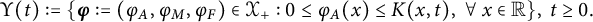 StartLayout 1st Row normal upper Upsilon left parenthesis t right parenthesis colon equals left brace bold italic phi colon equals left parenthesis phi Subscript upper A Baseline comma phi Subscript upper M Baseline comma phi Subscript upper F Baseline right parenthesis element of script upper X Subscript plus Baseline colon 0 less than or equals phi Subscript upper A Baseline left parenthesis x right parenthesis less than or equals upper K left parenthesis x comma t right parenthesis comma for all x element of double struck upper R right brace comma t greater than or equals 0 period EndLayout